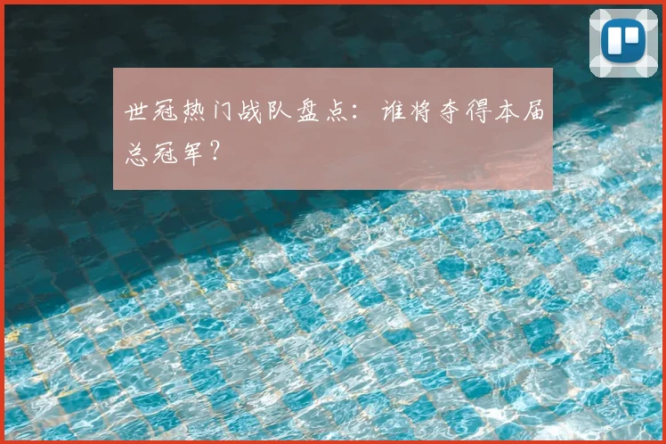 世冠热门战队盘点：谁将夺得本届总冠军？