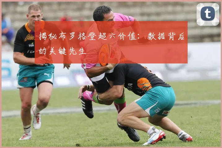 揭秘布罗格登超六价值：数据背后的关键先生