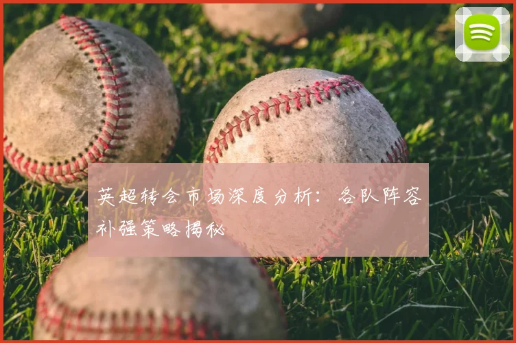 英超转会市场深度分析：各队阵容补强策略揭秘