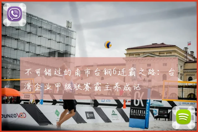 不可错过的南市台钢6连霸之路：台湾企业甲级联赛霸主养成记