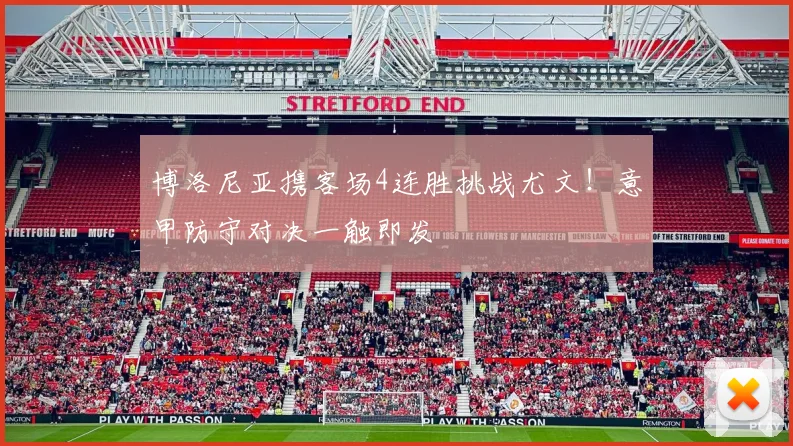 博洛尼亚携客场4连胜挑战尤文！意甲防守对决一触即发
