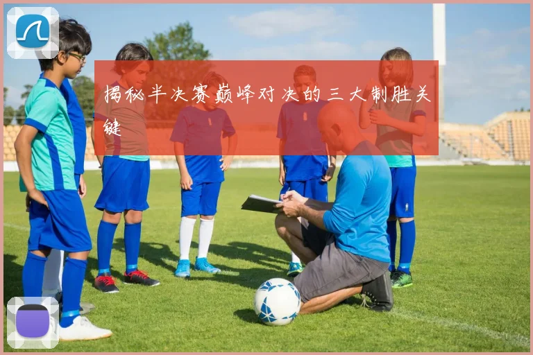 揭秘半决赛巅峰对决的三大制胜关键