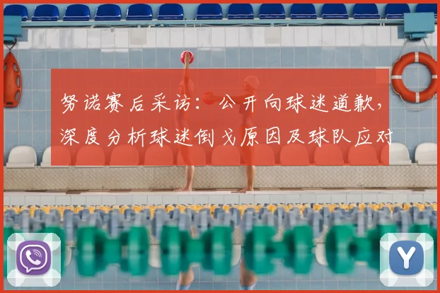 努诺赛后采访：公开向球迷道歉，深度分析球迷倒戈原因及球队应对措施