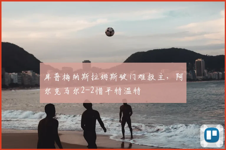 库普梅纳斯拉姆斯破门难救主，阿尔克马尔2-2惜平特温特