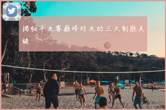 揭秘半决赛巅峰对决的三大制胜关键