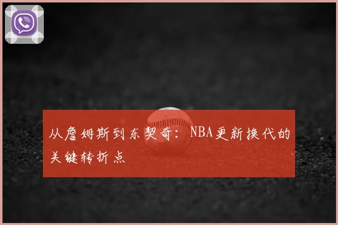 从詹姆斯到东契奇:NBA更新换代的关键转折点
