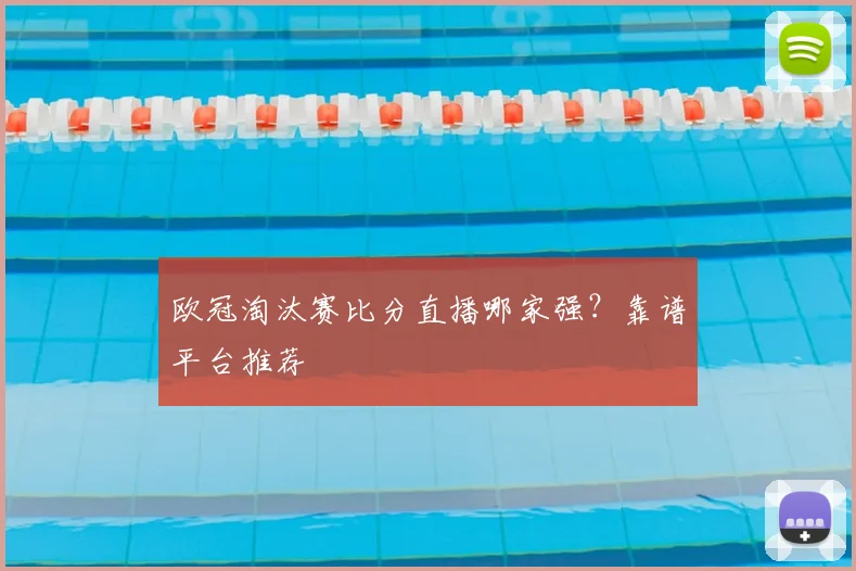 欧冠淘汰赛比分直播哪家强？靠谱平台推荐