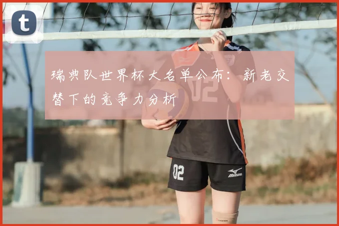瑞典队世界杯大名单公布：新老交替下的竞争力分析