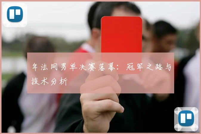 年法网男单决赛落幕：冠军之路与技术分析