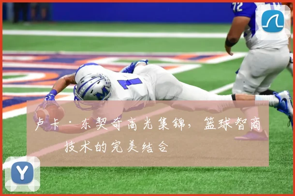 卢卡·东契奇高光集锦，篮球智商与技术的完美结合
