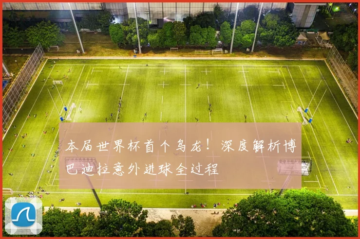 本届世界杯首个乌龙！深度解析博巴迪拉意外进球全过程