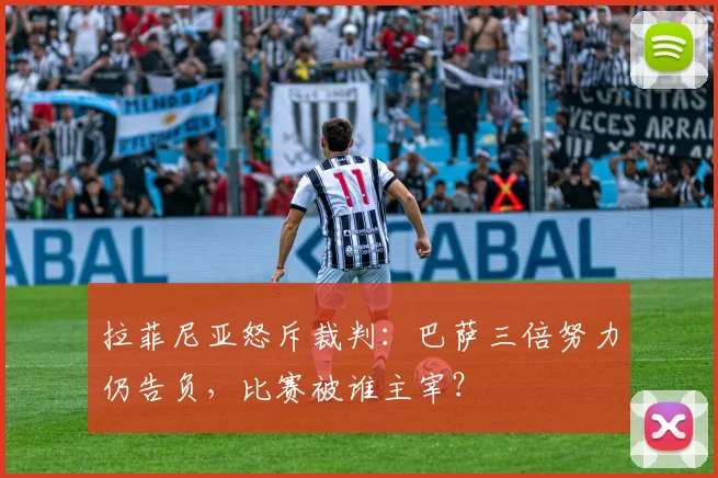 拉菲尼亚怒斥裁判：巴萨三倍努力仍告负，比赛被谁主宰？