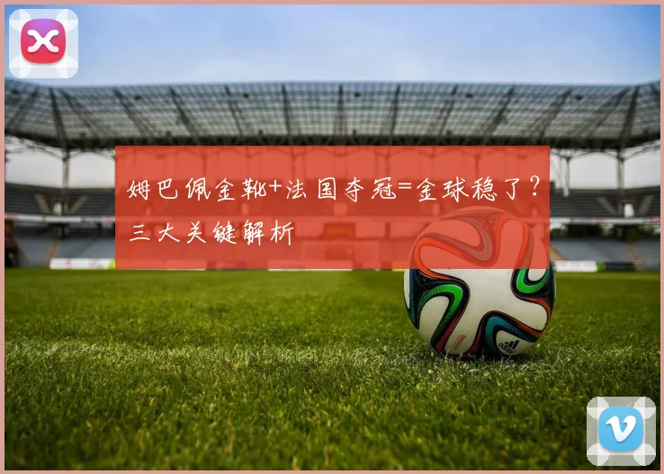 姆巴佩金靴+法国夺冠=金球稳了？三大关键解析