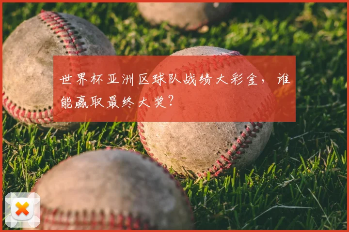 世界杯亚洲区球队战绩大彩金,谁能赢取最终大奖?