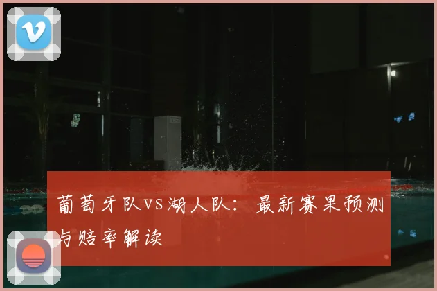 葡萄牙队vs湖人队：最新赛果预测与赔率解读